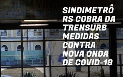 SINDIMETRÔ COBRA DA TRENSURB NOVAS MEDIDAS CONTRA A COVID-19