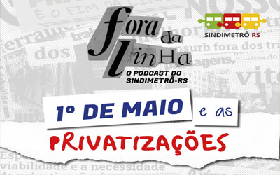 PODCAST FORA DA LINHA #1 – 1º de maio e as privatizações