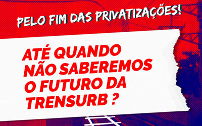 Nota de Repúdio: ATÉ QUANDO NÃO SABEREMOS O FUTURO DA TRENSURB ?